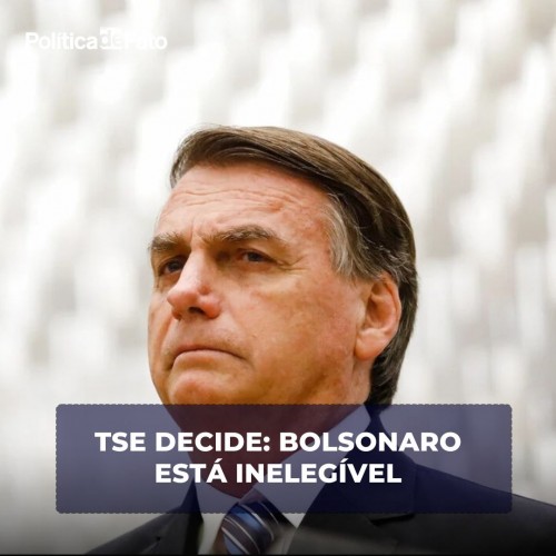 TSE decide: Bolsonaro está inelegível por oito anos