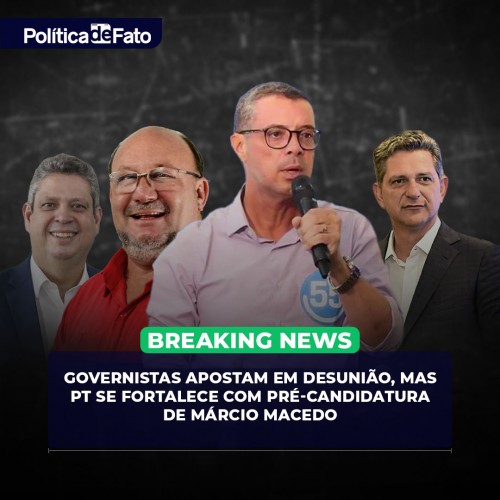 Governistas apostam em desunião, mas PT se fortalece com pré-candidatura de Márcio Macedo