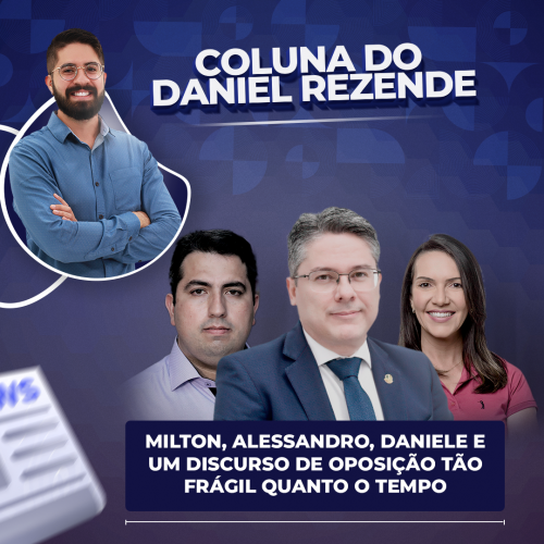 Milton, Alessandro, Daniele e um discurso de oposição tão frágil quanto o tempo