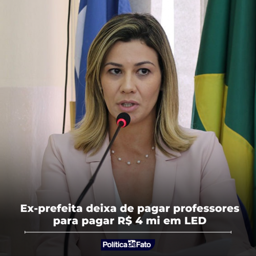 Ex-prefeita deixa de pagar professores para pagar R$ 4 mi em LED