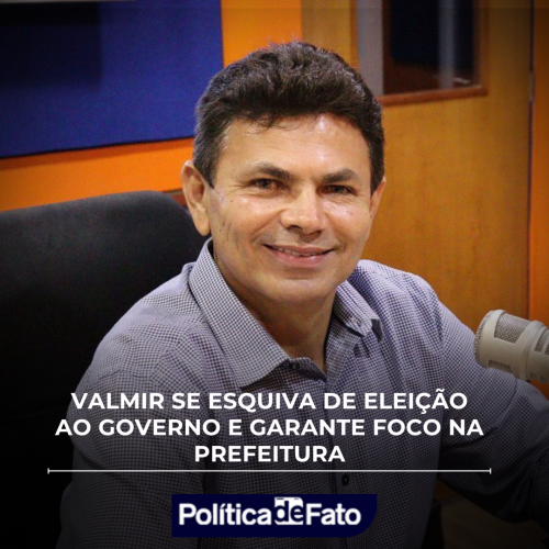 VALMIR SE ESQUIVA DE ELEIÇÃO AO GOVERNO E GARANTE FOCO NA PREFEITURA