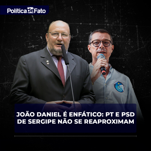 João Daniel é enfático: PT e PSD de Sergipe não se reaproximam