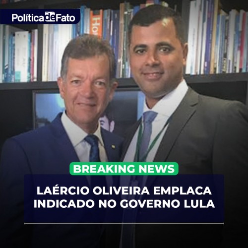 Laércio Oliveira emplaca indicado no Governo Lula