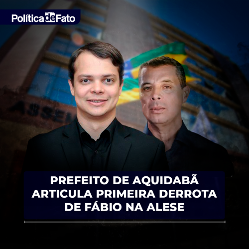 EXCLUSIVA: Prefeito de Aquidabã articula primeira derrota de Fábio na ALESE