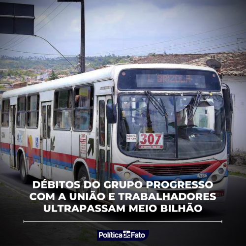 Débitos do Grupo Progresso com a União e trabalhadores ultrapassam meio bilhão