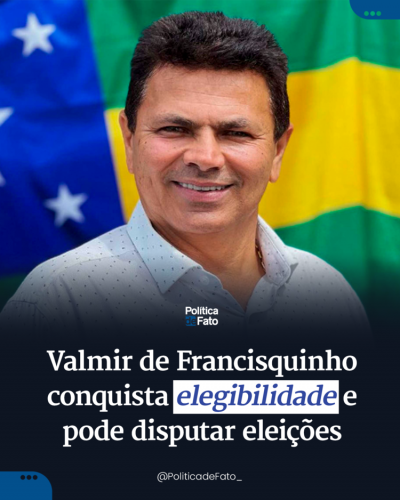 Valmir de Francisquinho conquista elegibilidade e pode disputar eleições