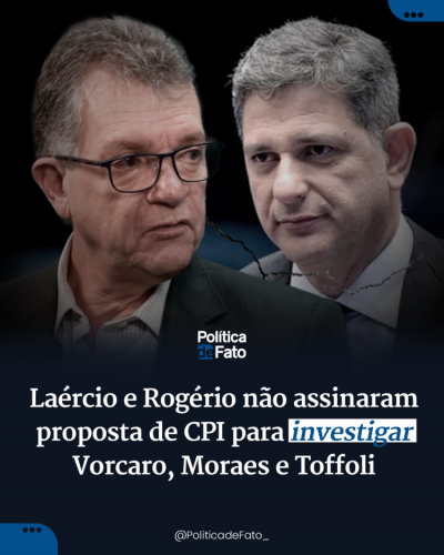 Laércio e Rogério não assinaram proposta de CPI para investigar Vorcaro, Moraes e Toffoli