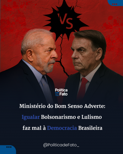 Ministério do Bom Senso Adverte: Igualar Bolsonarismo e Lulismo Faz Mal à Democracia Brasileira