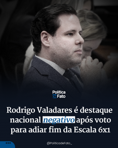 Rodrigo Valadares é destaque nacional negativo após voto para adiar fim da Escala 6x1