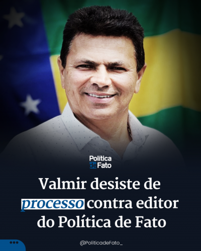 Valmir desiste de processo contra editor do Política de Fato