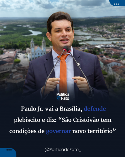 Paulo Jr. vai a Brasília, defende plebiscito e diz: “São Cristóvão tem condições de governar novo território”