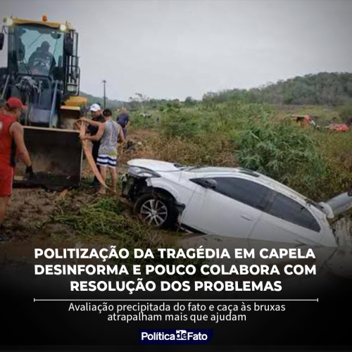 Politização da tragédia em Capela desinforma e pouco colabora com resolução dos problemas